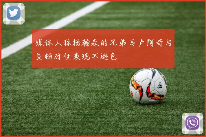 媒体人称杨瀚森的兄弟马卢阿奇与艾顿对位表现不逊色