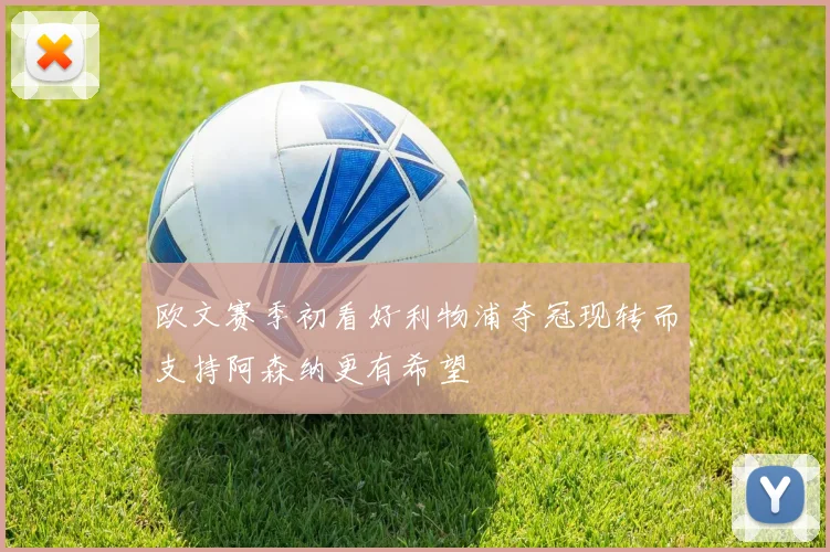 欧文赛季初看好利物浦夺冠现转而支持阿森纳更有希望