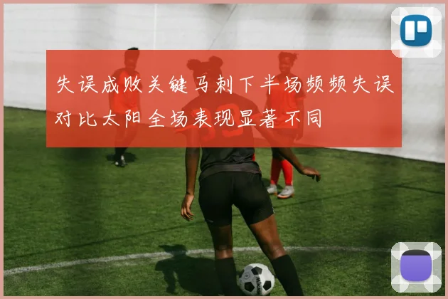 失误成败关键马刺下半场频频失误对比太阳全场表现显著不同