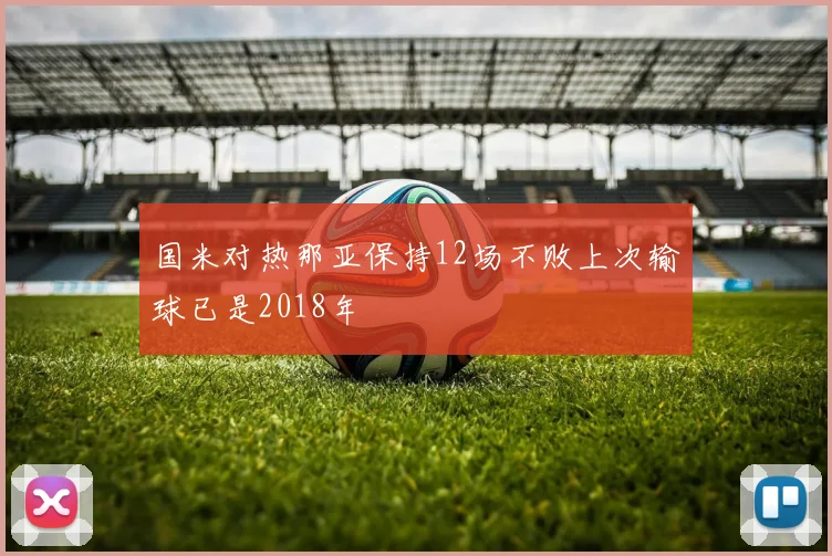 国米对热那亚保持12场不败上次输球已是2018年