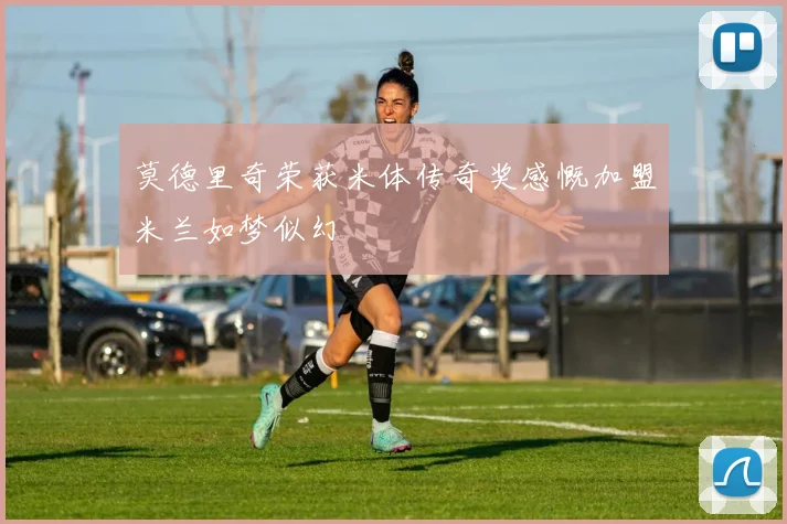 莫德里奇荣获米体传奇奖感慨加盟米兰如梦似幻