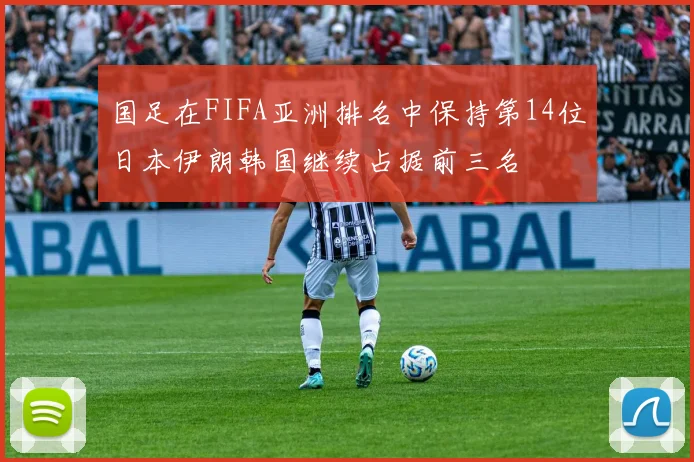 国足在FIFA亚洲排名中保持第14位日本伊朗韩国继续占据前三名