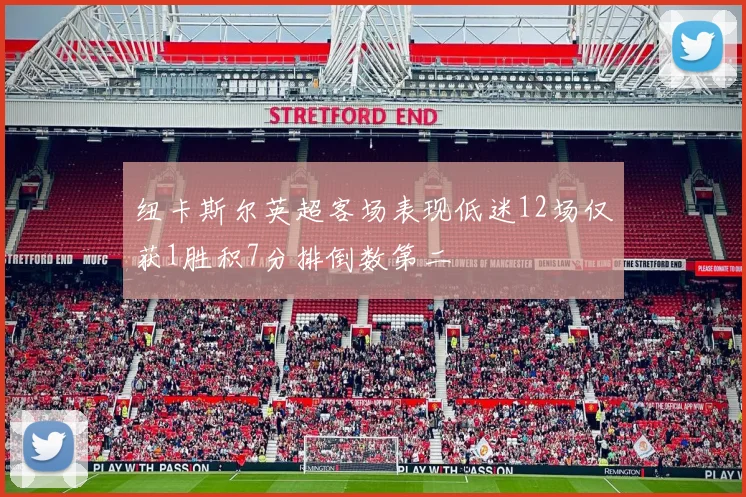 纽卡斯尔英超客场表现低迷12场仅获1胜积7分排倒数第二