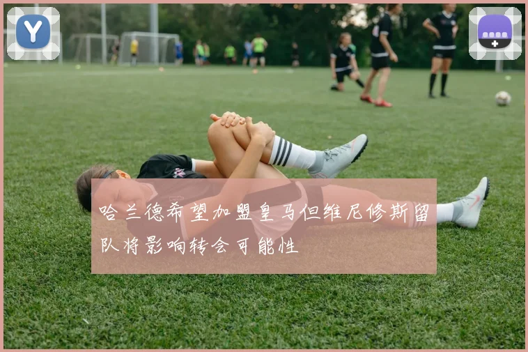 哈兰德希望加盟皇马但维尼修斯留队将影响转会可能性