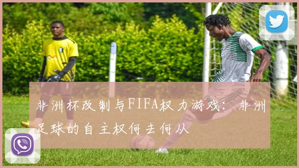 非洲杯改制与FIFA权力游戏：非洲足球的自主权何去何从