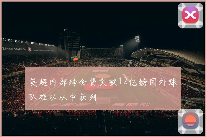 英超内部转会费突破12亿镑国外球队难以从中获利