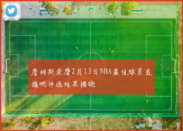 詹姆斯荣膺2月13日NBA最佳球员直播吧评选结果揭晓