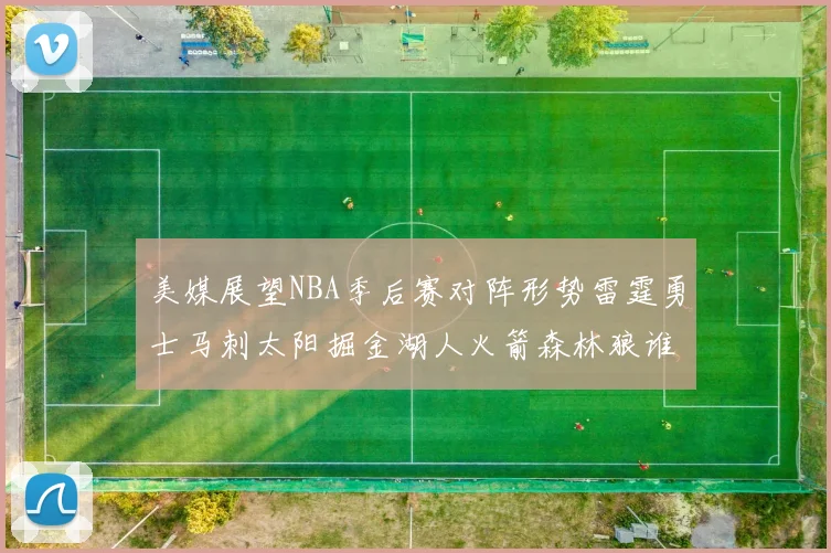 美媒展望NBA季后赛对阵形势雷霆勇士马刺太阳掘金湖人火箭森林狼谁能突围