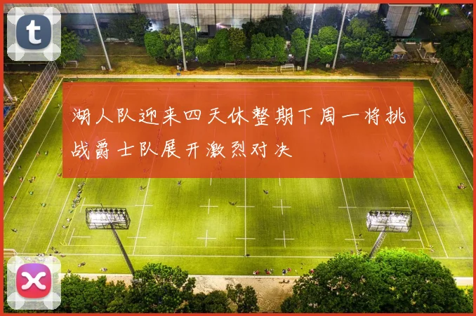 湖人队迎来四天休整期下周一将挑战爵士队展开激烈对决
