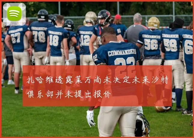 扎哈维透露莱万尚未决定未来沙特俱乐部并未提出报价