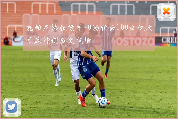 孔帕尼执教德甲40场斩获100分仅次于瓜帅创历史佳绩
