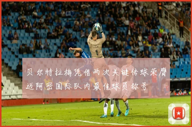 贝尔特拉梅凭借两次关键传球荣膺迈阿密国际队内最佳球员称号