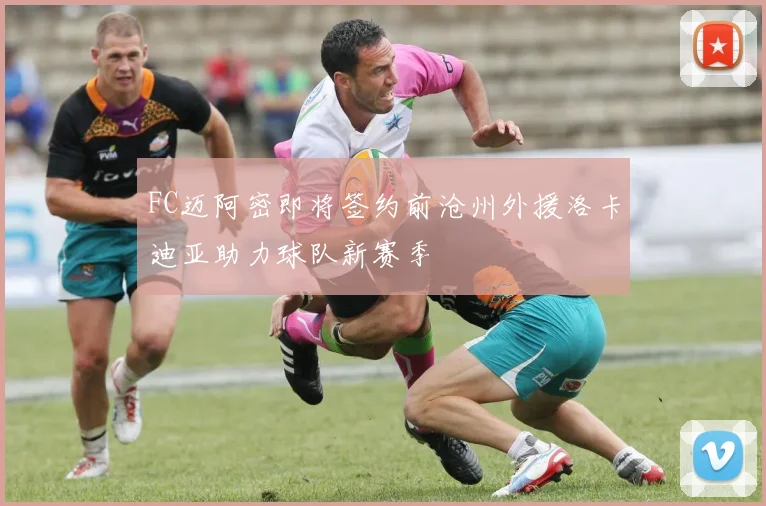FC迈阿密即将签约前沧州外援洛卡迪亚助力球队新赛季