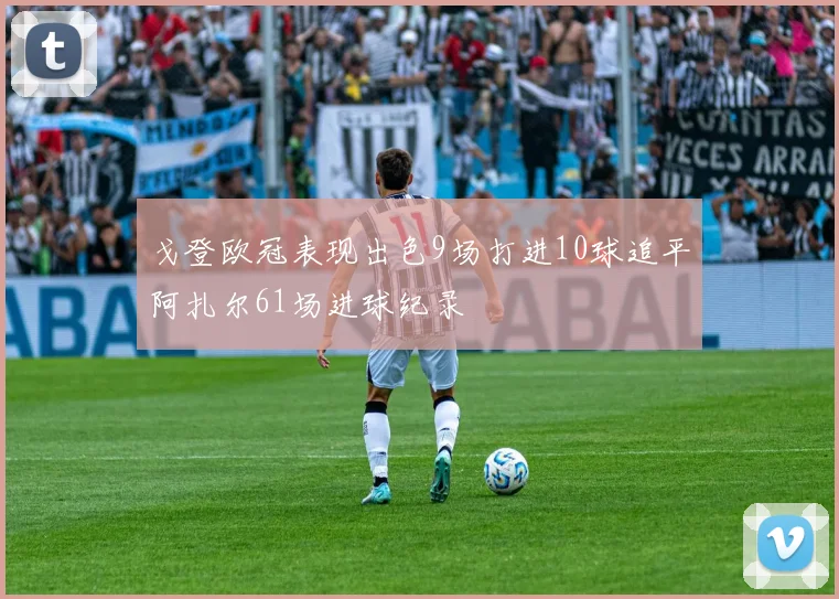 戈登欧冠表现出色9场打进10球追平阿扎尔61场进球纪录
