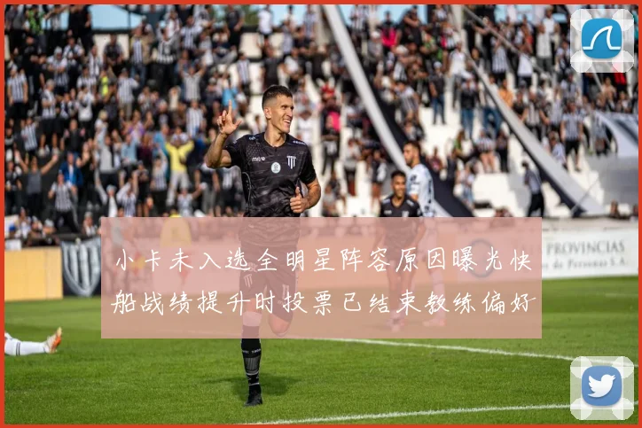 小卡未入选全明星阵容原因曝光快船战绩提升时投票已结束教练偏好影响选人