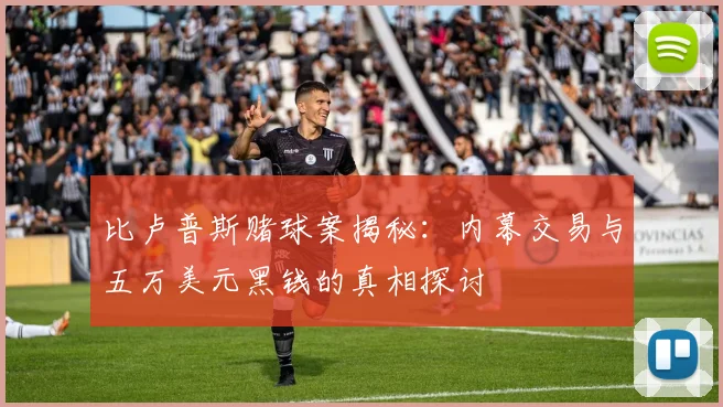 比卢普斯赌球案揭秘：内幕交易与五万美元黑钱的真相探讨