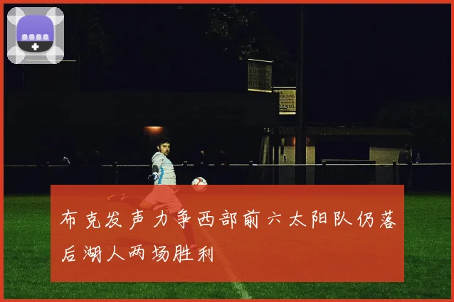 布克发声力争西部前六太阳队仍落后湖人两场胜利
