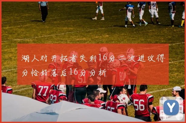 湖人对开拓者失利16分二次进攻得分恰好落后16分分析