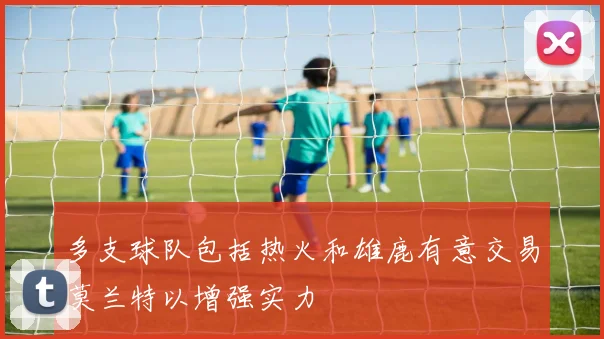 多支球队包括热火和雄鹿有意交易莫兰特以增强实力